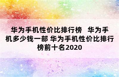 华为手机性价比排行榜   华为手机多少钱一部 华为手机性价比排行榜前十名2020